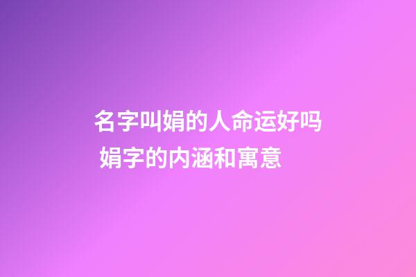 名字叫娟的人命运好吗 娟字的内涵和寓意